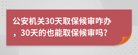 公安机关30天取保候审咋办，30天的也能取保候审吗？