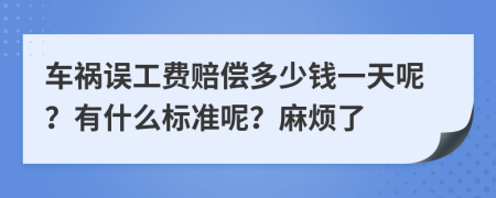 车祸误工费赔偿多少钱一天呢？有什么标准呢？麻烦了