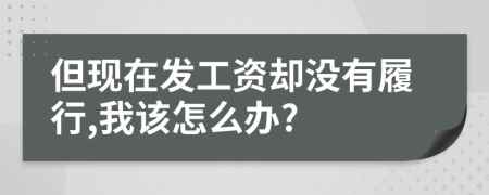 但现在发工资却没有履行,我该怎么办?