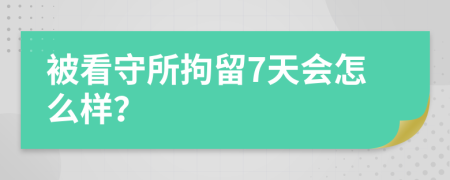 被看守所拘留7天会怎么样？