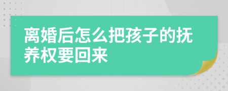 离婚后怎么把孩子的抚养权要回来