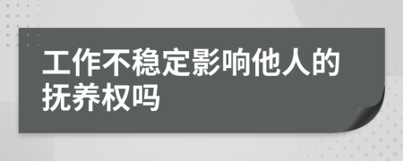 工作不稳定影响他人的抚养权吗