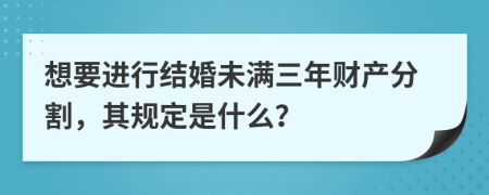 想要进行结婚未满三年财产分割，其规定是什么？