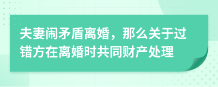 夫妻闹矛盾离婚，那么关于过错方在离婚时共同财产处理