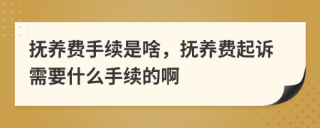 抚养费手续是啥，抚养费起诉需要什么手续的啊