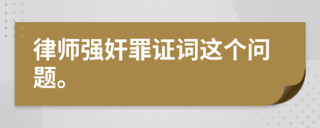 律师强奸罪证词这个问题。