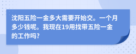 沈阳五险一金多大需要开始交。一个月多少钱呢。我现在19用找带五险一金的工作吗?