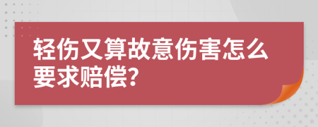 轻伤又算故意伤害怎么要求赔偿？