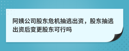 阿姨公司股东危机抽逃出资，股东抽逃出资后变更股东可行吗