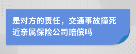 是对方的责任，交通事故撞死近亲属保险公司赔偿吗