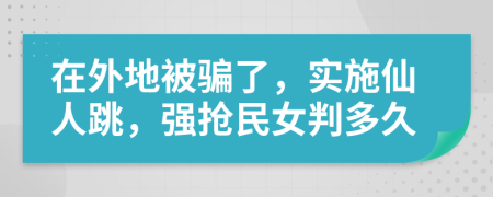 在外地被骗了，实施仙人跳，强抢民女判多久