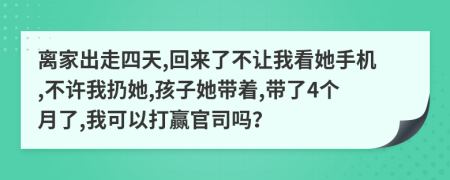 离家出走四天,回来了不让我看她手机,不许我扔她,孩子她带着,带了4个月了,我可以打赢官司吗？