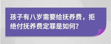 孩子有八岁需要给抚养费，拒绝付抚养费定罪是如何？