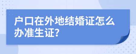 户口在外地结婚证怎么办准生证？