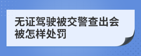 无证驾驶被交警查出会被怎样处罚