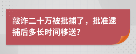 敲诈二十万被批捕了，批准逮捕后多长时间移送？