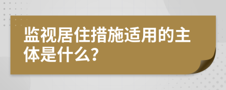 监视居住措施适用的主体是什么？