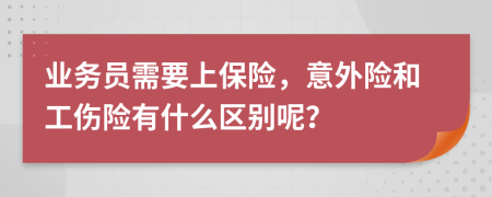 业务员需要上保险，意外险和工伤险有什么区别呢？