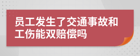 员工发生了交通事故和工伤能双赔偿吗