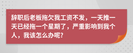 辞职后老板拖欠我工资不发，一天推一天已经拖一个星期了，严重影响到我个人，我该怎么办呢?