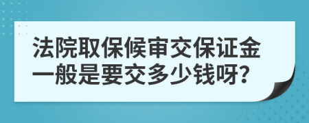 法院取保候审交保证金一般是要交多少钱呀？