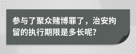 参与了聚众赌博罪了，治安拘留的执行期限是多长呢？