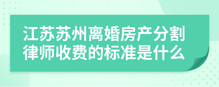 江苏苏州离婚房产分割律师收费的标准是什么