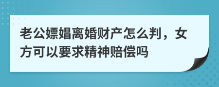 老公嫖娼离婚财产怎么判，女方可以要求精神赔偿吗