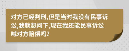 对方已经判刑,但是当时我没有民事诉讼,我就想问下,现在我还能民事诉讼喊对方赔偿吗？