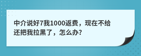 中介说好7我1000返费，现在不给还把我拉黑了，怎么办？