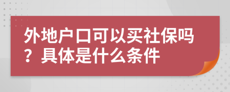 外地户口可以买社保吗？具体是什么条件