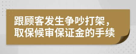 跟顾客发生争吵打架，取保候审保证金的手续