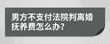 男方不支付法院判离婚抚养费怎么办？