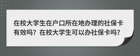 在校大学生在户口所在地办理的社保卡有效吗？在校大学生可以办社保卡吗？