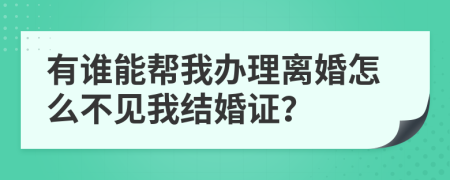 有谁能帮我办理离婚怎么不见我结婚证？