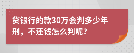 贷银行的款30万会判多少年刑，不还钱怎么判呢？
