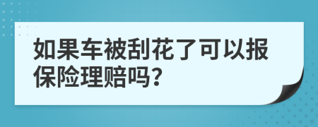 如果车被刮花了可以报保险理赔吗？