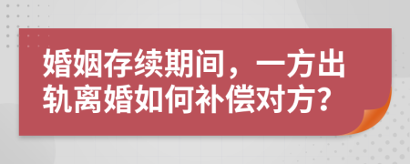 婚姻存续期间，一方出轨离婚如何补偿对方？