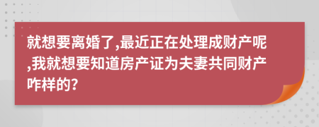 就想要离婚了,最近正在处理成财产呢,我就想要知道房产证为夫妻共同财产咋样的？