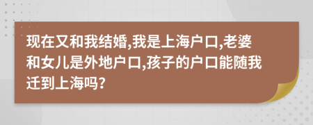 现在又和我结婚,我是上海户口,老婆和女儿是外地户口,孩子的户口能随我迁到上海吗？