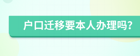 户口迁移要本人办理吗？