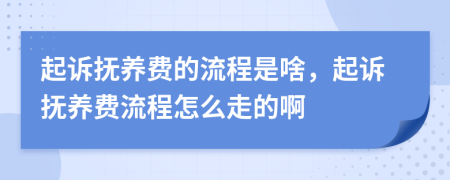 起诉抚养费的流程是啥，起诉抚养费流程怎么走的啊
