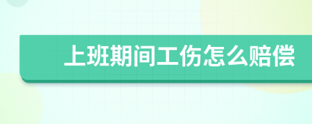 上班期间工伤怎么赔偿