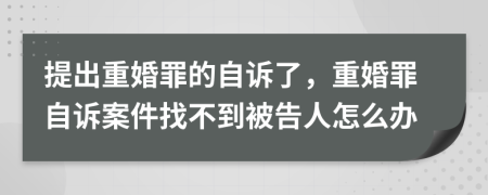 提出重婚罪的自诉了，重婚罪自诉案件找不到被告人怎么办