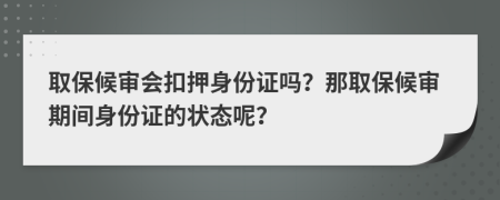 取保候审会扣押身份证吗？那取保候审期间身份证的状态呢？