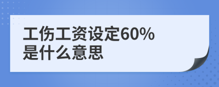 工伤工资设定60% 是什么意思