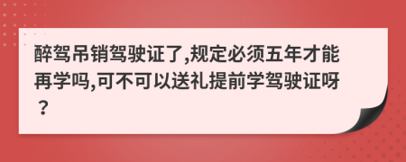 醉驾吊销驾驶证了,规定必须五年才能再学吗,可不可以送礼提前学驾驶证呀？