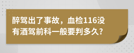 醉驾出了事故，血检116没有酒驾前科一般要判多久?