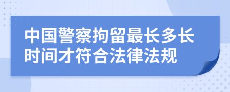 中国警察拘留最长多长时间才符合法律法规