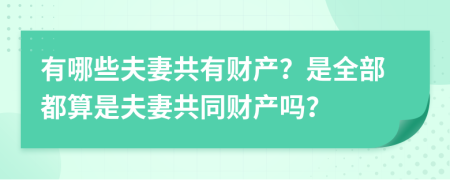 有哪些夫妻共有财产？是全部都算是夫妻共同财产吗？
